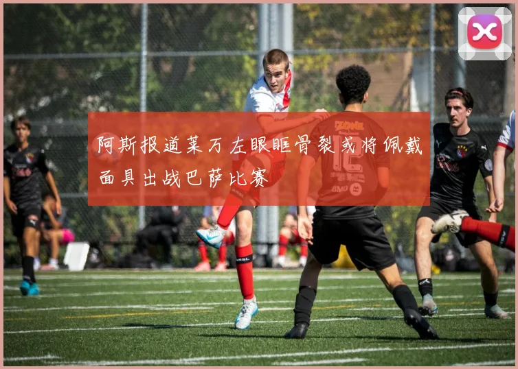 阿斯报道莱万左眼眶骨裂或将佩戴面具出战巴萨比赛