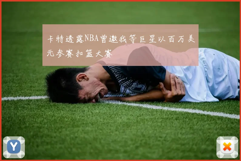 卡特透露NBA曾邀我等巨星以百万美元参赛扣篮大赛
