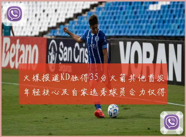 火媒报道KD独得35分火箭其他首发年轻核心及自家选秀球员合力仅得42分