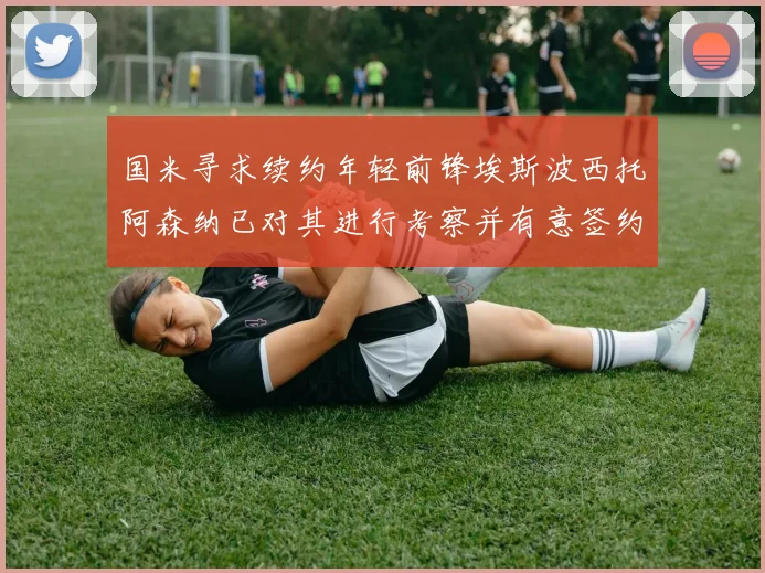 国米寻求续约年轻前锋埃斯波西托阿森纳已对其进行考察并有意签约