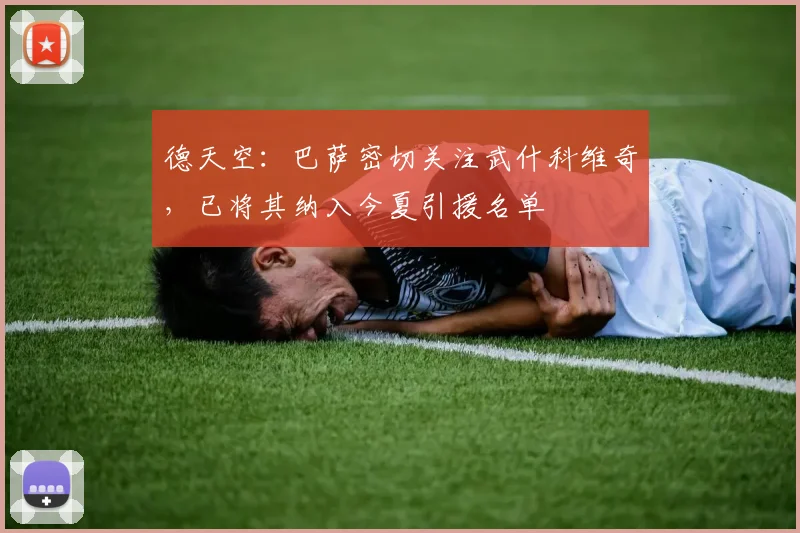德天空：巴萨密切关注武什科维奇，已将其纳入今夏引援名单
