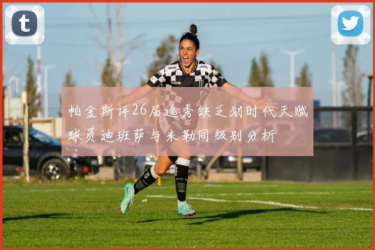 帕金斯评26届选秀缺乏划时代天赋球员迪班萨与米勒同级别分析