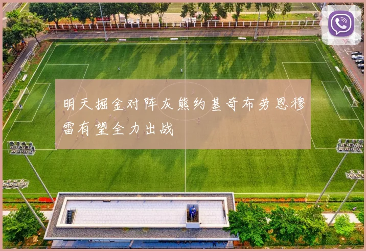 明天掘金对阵灰熊约基奇布劳恩穆雷有望全力出战