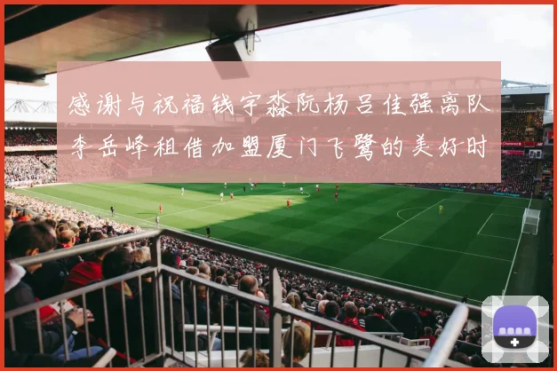 感谢与祝福钱宇淼阮杨吕佳强离队李岳峰租借加盟厦门飞鹭的美好时刻