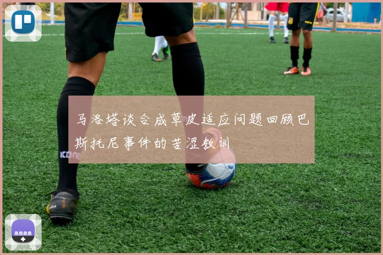 马洛塔谈合成草皮适应问题回顾巴斯托尼事件的苦涩教训